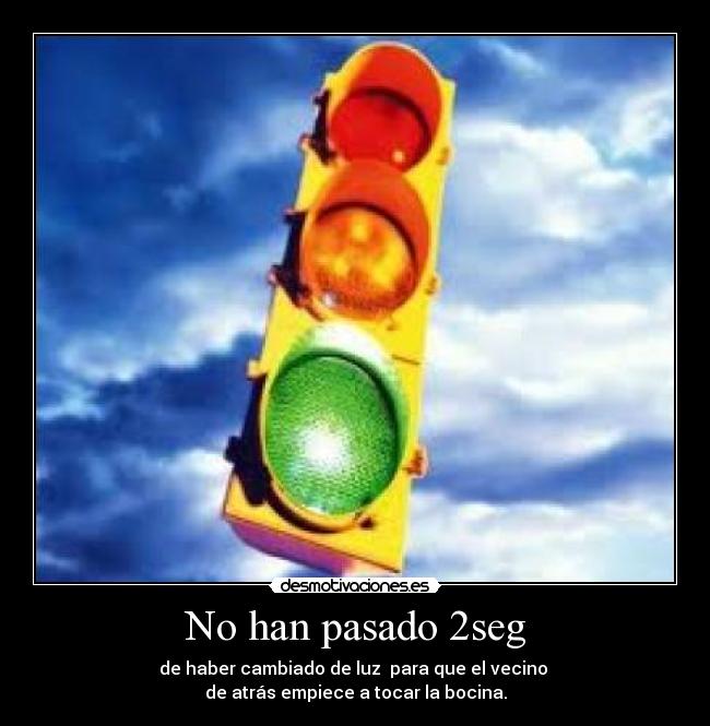 No han pasado 2seg - de haber cambiado de luz para que el vecino
de atrás empiece a tocar la bocina.