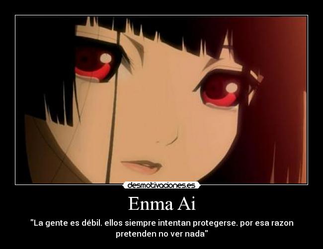 Enma Ai - La gente es débil. ellos siempre intentan protegerse. por esa razon
pretenden no ver nada