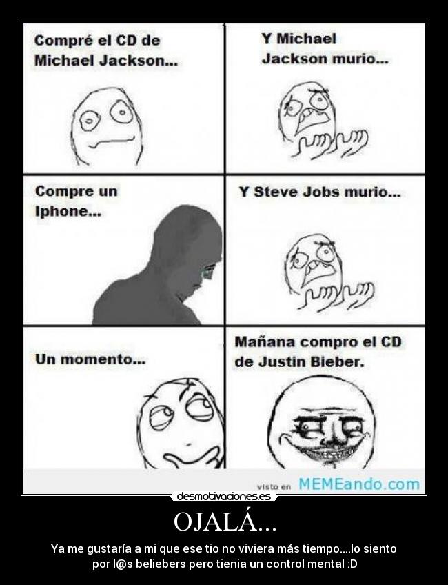 OJALÁ... - Ya me gustaría a mi que ese tio no viviera más tiempo....lo siento
por l@s beliebers pero tienia un control mental :D