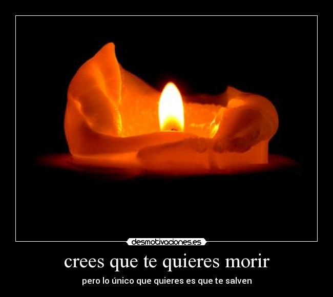 crees que te quieres morir - pero lo único que quieres es que te salven