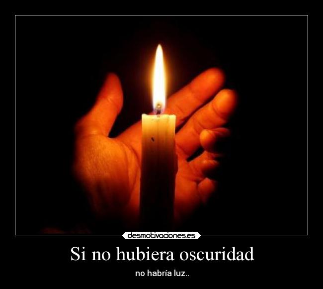 Si no hubiera oscuridad - no habría luz..