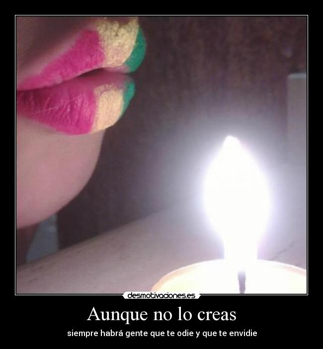 Aunque no lo creas - siempre habrá gente que te odie y que te envidie