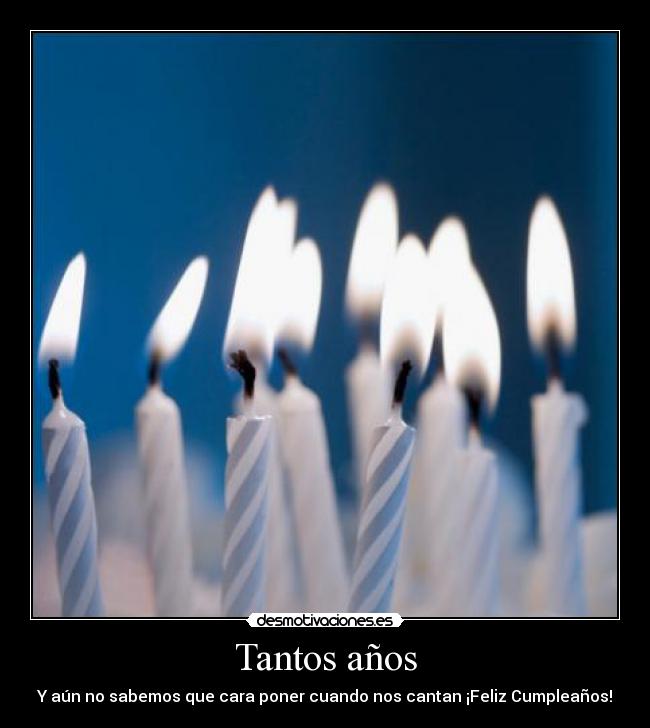 Tantos años - Y aún no sabemos que cara poner cuando nos cantan ¡Feliz Cumpleaños!