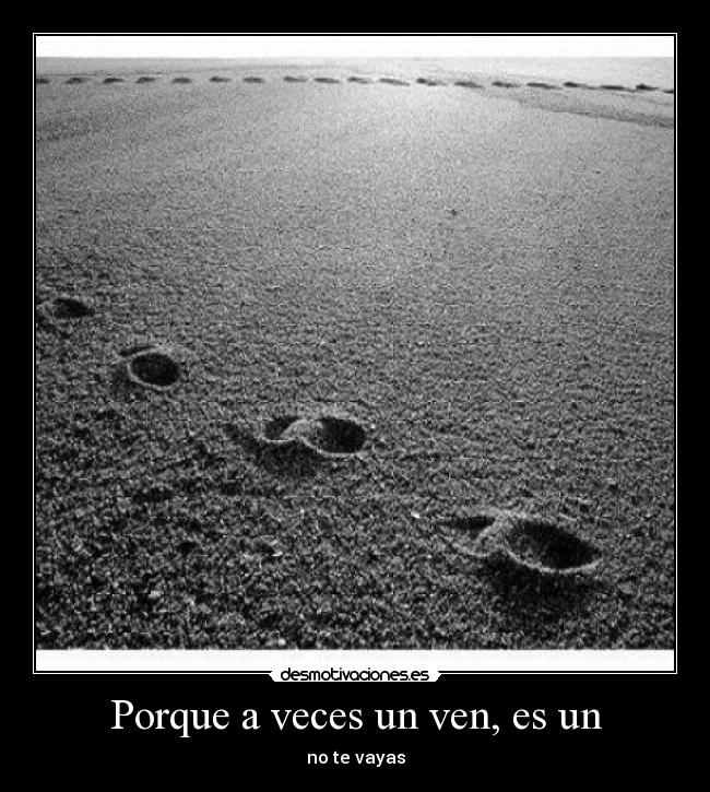 Porque a veces un ven, es un -