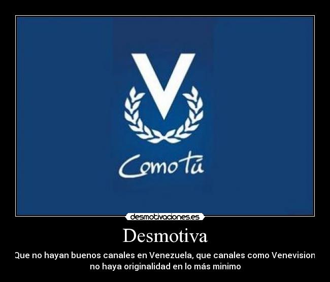 Desmotiva - Que no hayan buenos canales en Venezuela, que canales como Venevision,
no haya originalidad en lo más minimo