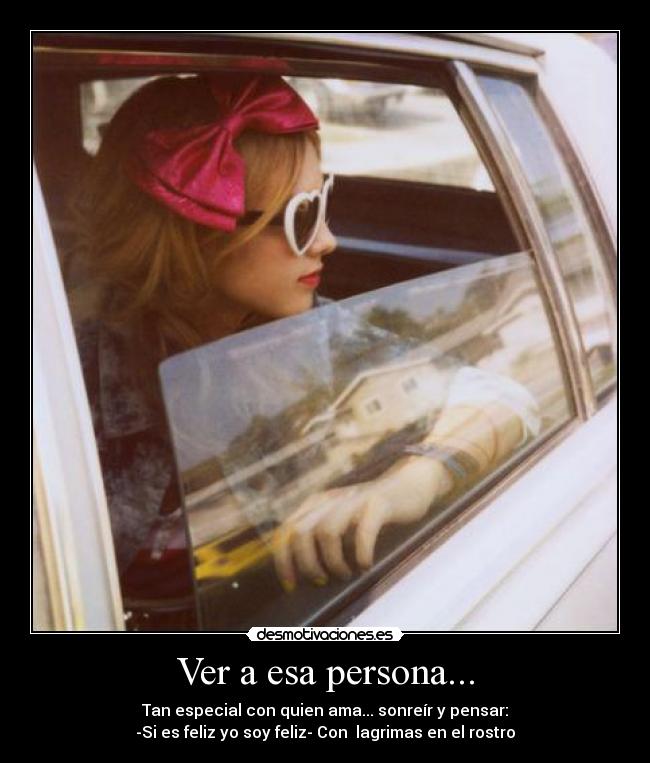 Ver a esa persona... - Tan especial con quien ama... sonreír y pensar:
-Si es feliz yo soy feliz- Con lagrimas en el rostro