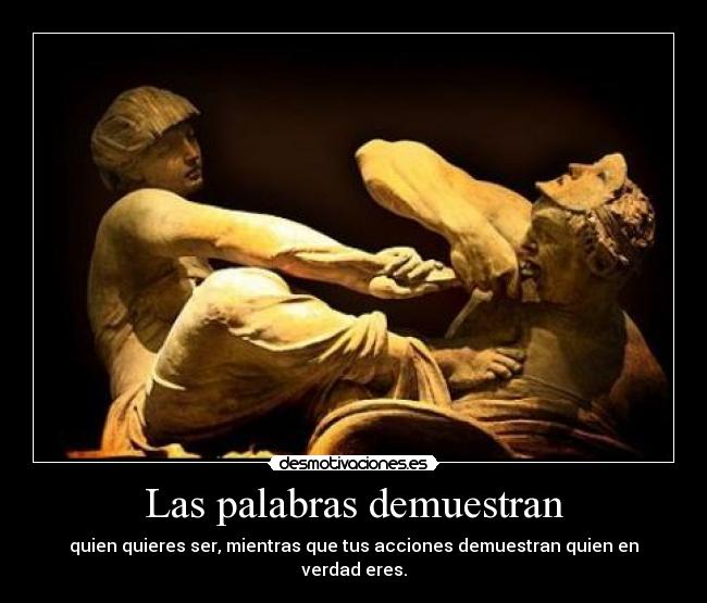 Las palabras demuestran - quien quieres ser, mientras que tus acciones demuestran quien en verdad eres.