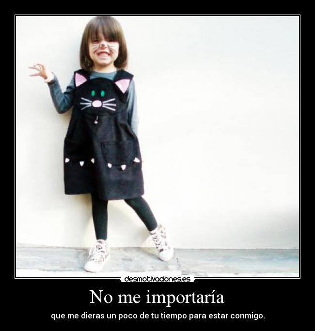 No me importaría - que me dieras un poco de tu tiempo para estar conmigo.