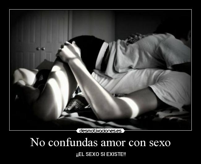 No confundas amor con sexo - ¡¡EL SEXO SI EXISTE!!