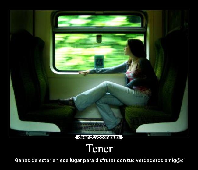 Tener - Ganas de estar en ese lugar para disfrutar con tus verdaderos amig@s