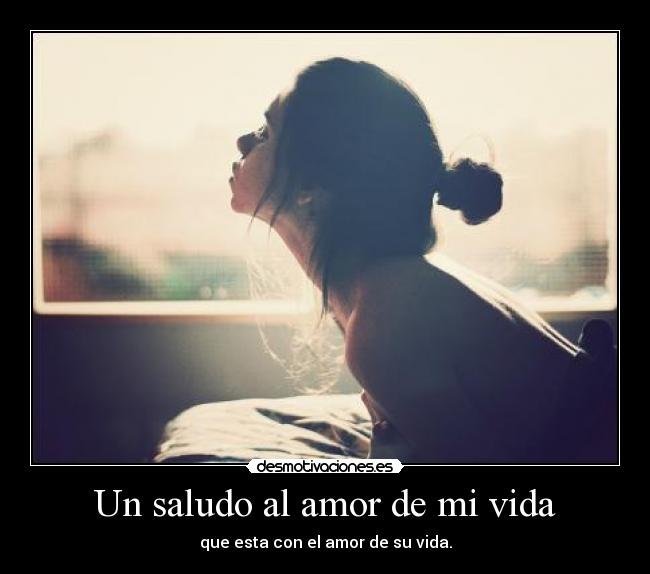 Un saludo al amor de mi vida - que esta con el amor de su vida.