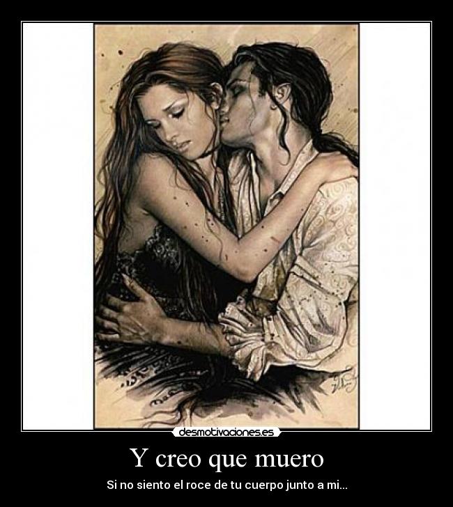 Y creo que muero - Si no siento el roce de tu cuerpo junto a mi...
