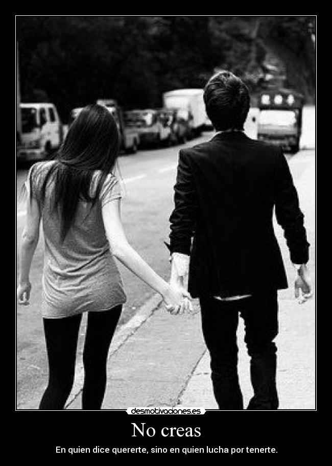 No creas - En quien dice quererte, sino en quien lucha por tenerte.