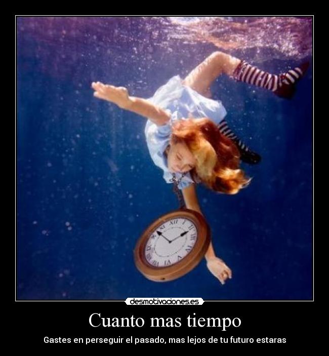Cuanto mas tiempo - Gastes en perseguir el pasado, mas lejos de tu futuro estaras