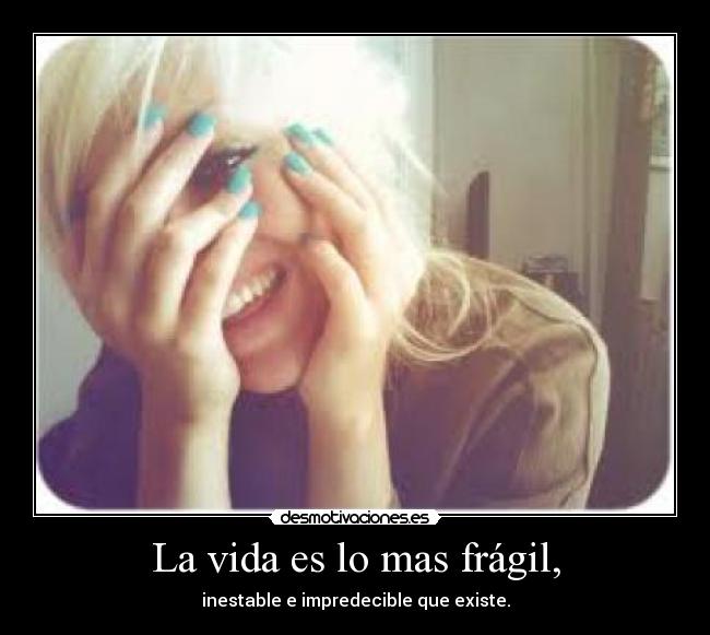 La vida es lo mas frágil, - 