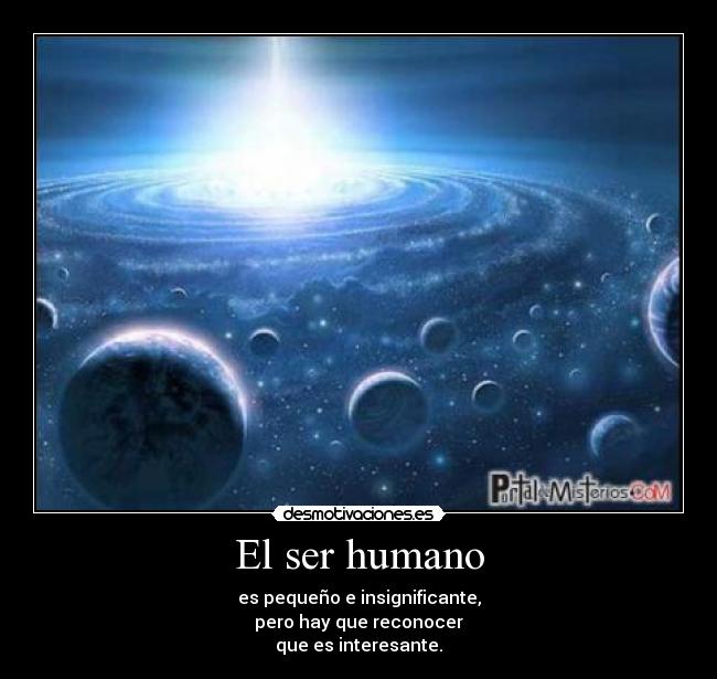 El ser humano - es pequeño e insignificante,
pero hay que reconocer
que es interesante.