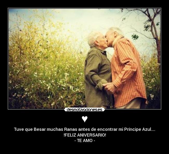 ♥ - Tuve que Besar muchas Ranas antes de encontrar mi Príncipe Azul....
!FELIZ ANIVERSARIO!
- TE AMO -
♥
