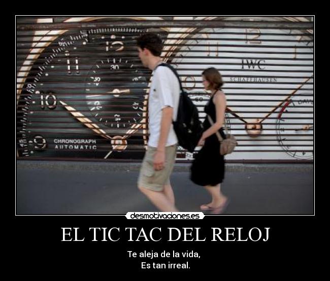 EL TIC TAC DEL RELOJ - Te aleja de la vida, 
Es tan irreal.