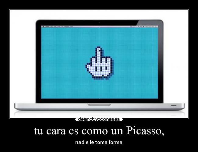 tu cara es como un Picasso, - nadie le toma forma.