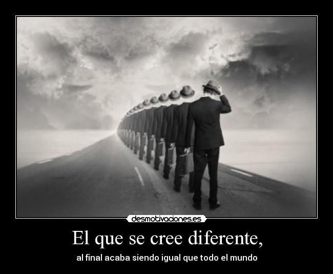 El que se cree diferente, -