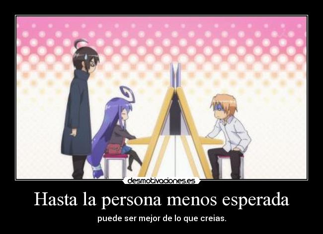 Hasta la persona menos esperada - puede ser mejor de lo que creias.