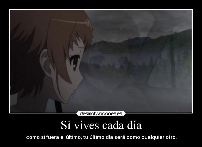 Si vives cada día - como si fuera el último, tu último día será como cualquier otro.