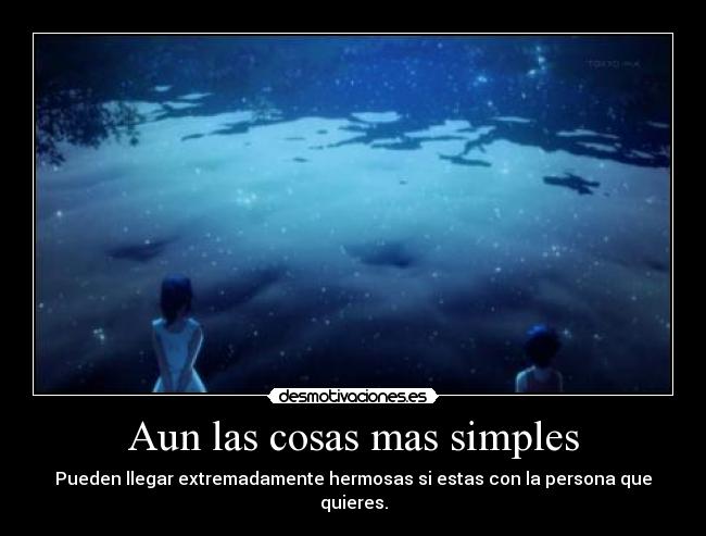 Aun las cosas mas simples - Pueden llegar extremadamente hermosas si estas con la persona que quieres.