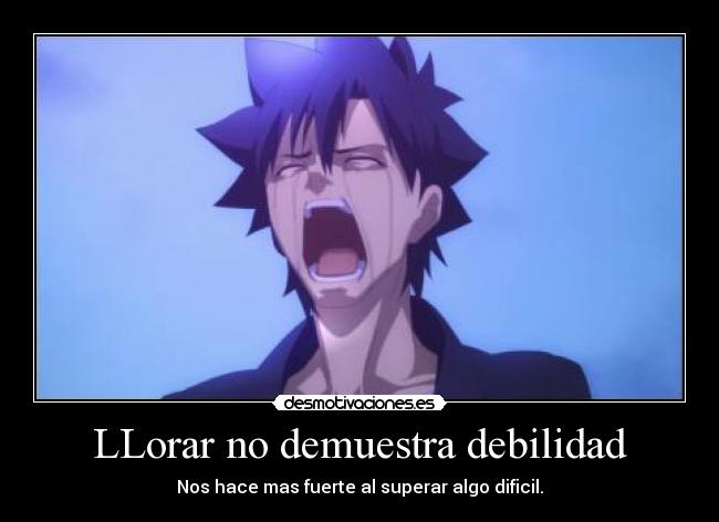 LLorar no demuestra debilidad - Nos hace mas fuerte al superar algo dificil.