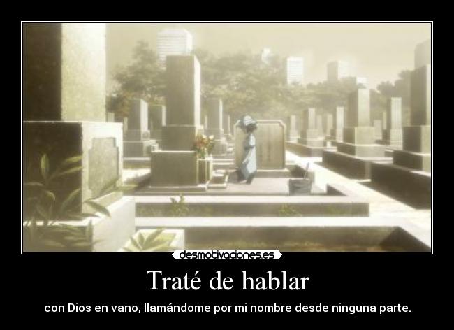 Traté de hablar - con Dios en vano, llamándome por mi nombre desde ninguna parte.