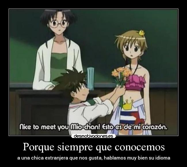 Porque siempre que conocemos - a una chica extranjera que nos gusta, hablamos muy bien su idioma