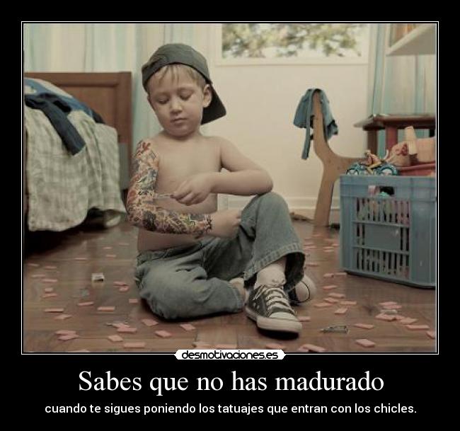 Sabes que no has madurado -