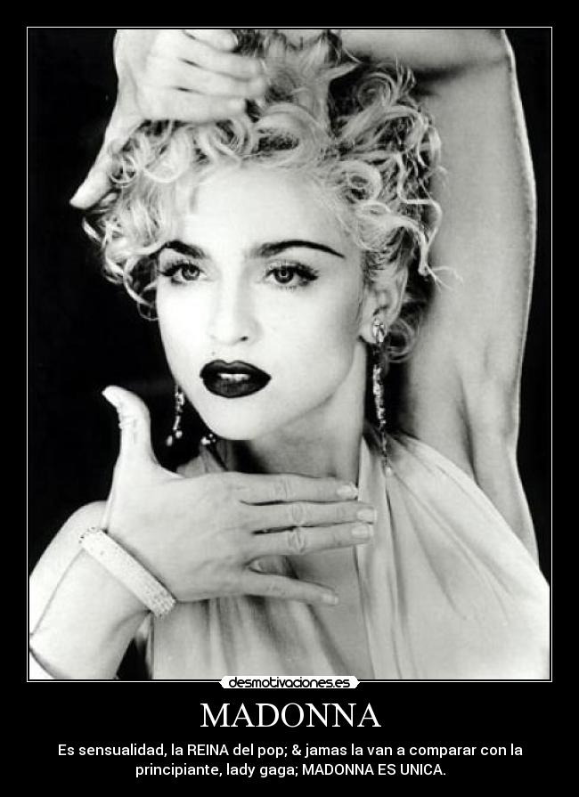 MADONNA - Es sensualidad, la REINA del pop; & jamas la van a comparar con la
principiante, lady gaga; MADONNA ES UNICA.