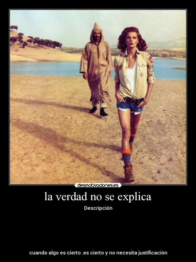 la verdad no se explica - Descripción
cuando algo es cierto .es cierto y no necesita justificación