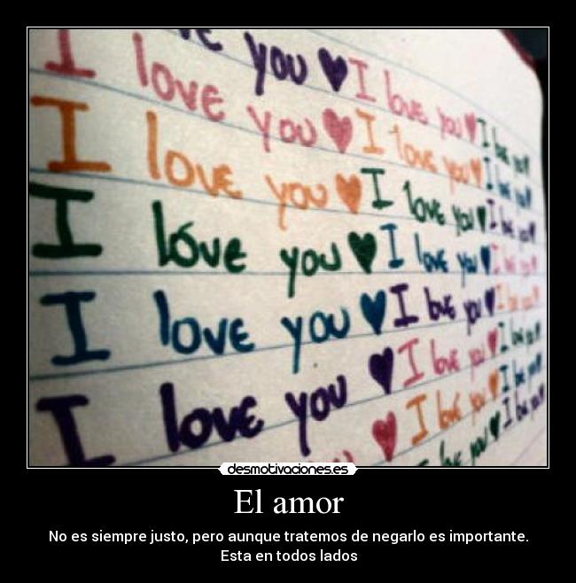 El amor - No es siempre justo, pero aunque tratemos de negarlo es importante.
Esta en todos lados