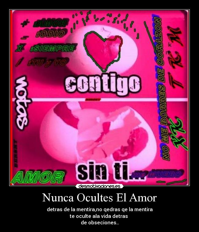 Nunca Ocultes El Amor - detras de la mentira,no qedras qe la mentira
te oculte ala vida detras
de obseciones..