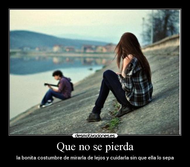 Que no se pierda - la bonita costumbre de mirarla de lejos y cuidarla sin que ella lo sepa