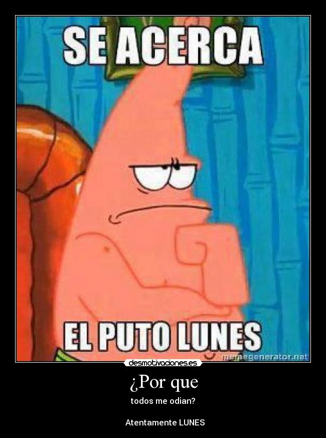 ¿Por que - todos me odian?
Atentamente LUNES