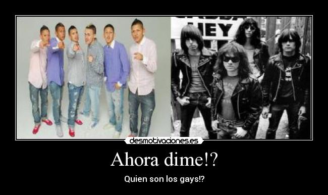 Ahora dime!? - Quien son los gays!?