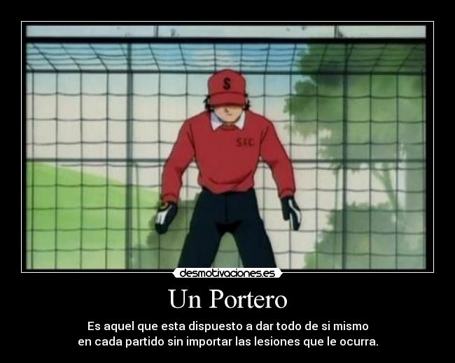 Un Portero - Es aquel que esta dispuesto a dar todo de si mismo
en cada partido sin importar las lesiones que le ocurra.
