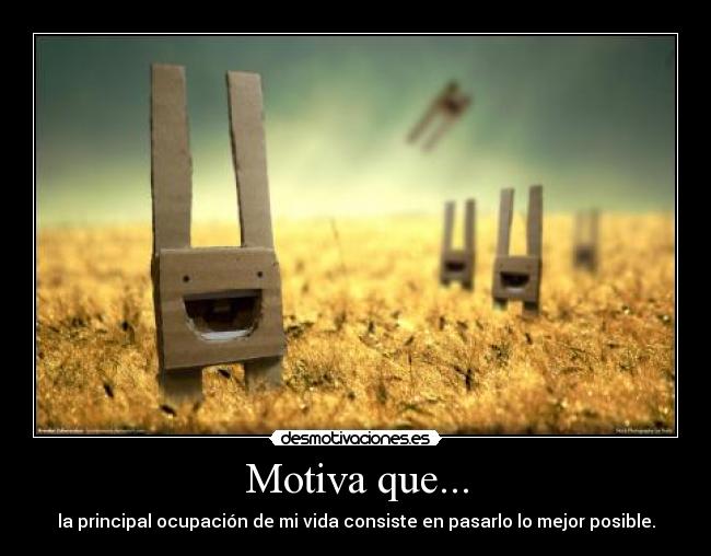 Motiva que... - la principal ocupación de mi vida consiste en pasarlo lo mejor posible.