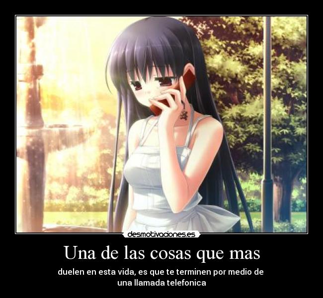 Una de las cosas que mas - duelen en esta vida, es que te terminen por medio de 
una llamada telefonica