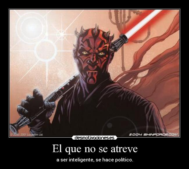 El que no se atreve - a ser inteligente, se hace político.