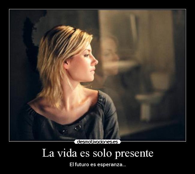La vida es solo presente - El futuro es esperanza...
