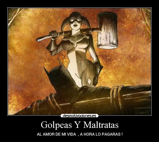 Golpeas Y Maltratas - AL AMOR DE MI VIDA , A HORA LO PAGARAS !