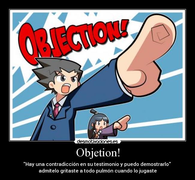 Objetion! - Hay una contradicción en su testimonio y puedo demostrarlo 
admítelo gritaste a todo pulmón cuando lo jugaste