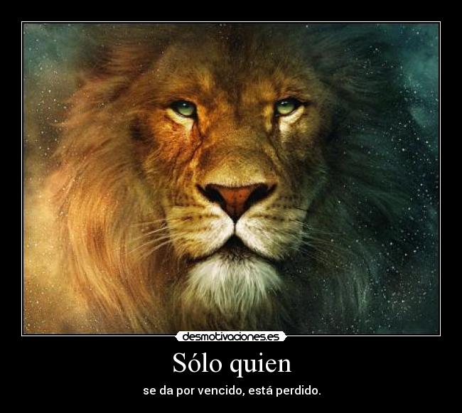 Sólo quien - se da por vencido, está perdido.