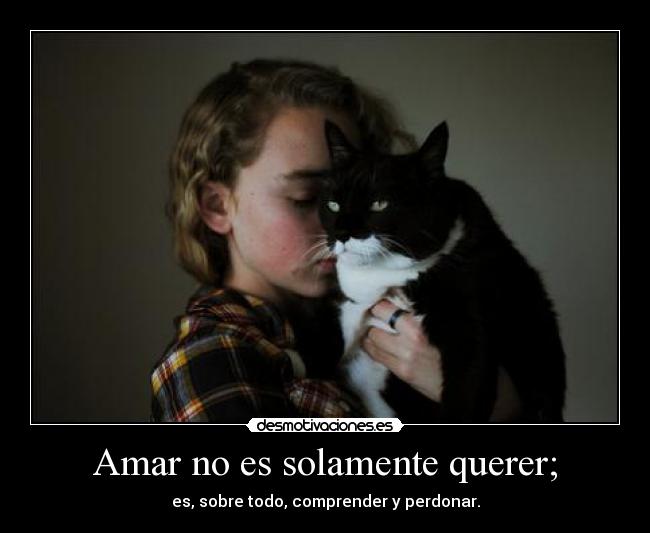 Amar no es solamente querer; - es, sobre todo, comprender y perdonar.