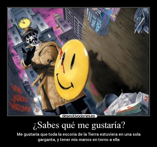 ¿Sabes qué me gustaría? - Me gustaría que toda la escoria de la Tierra estuviera en una sola
garganta, y tener mis manos en torno a ella