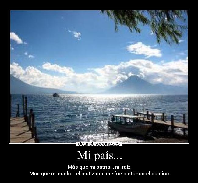 Mi país... - Más que mi patria... mi raíz
Más que mi suelo... el matiz que me fué pintando el camino