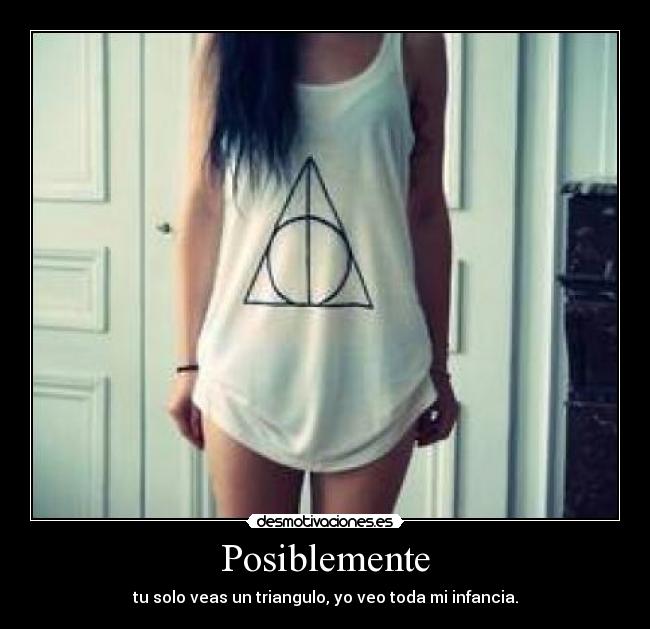 Posiblemente - tu solo veas un triangulo, yo veo toda mi infancia.